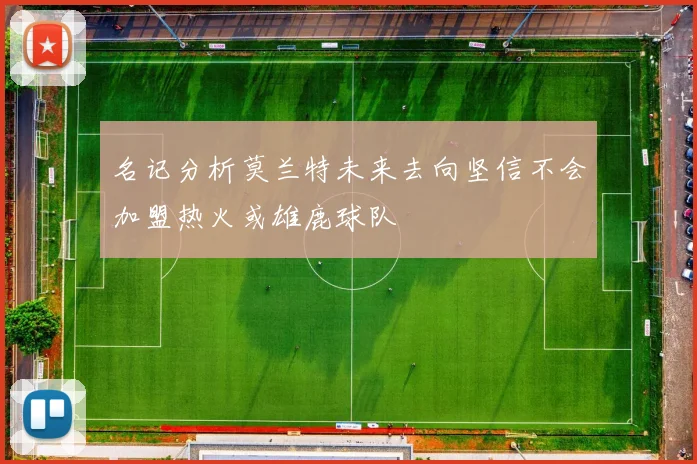 名记分析莫兰特未来去向坚信不会加盟热火或雄鹿球队