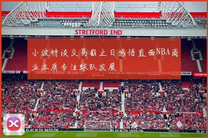 小波特谈交易截止日感悟直面NBA商业本质专注球队发展