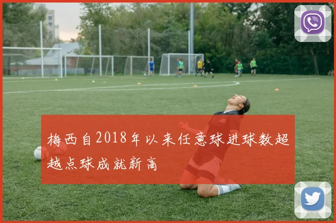 梅西自2018年以来任意球进球数超越点球成就新高