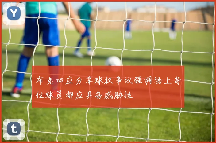 布克回应分享球权争议强调场上每位球员都应具备威胁性
